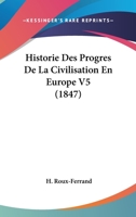 Historie Des Progres De La Civilisation En Europe V5 (1847) 1167686063 Book Cover