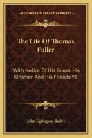 The Life Of Thomas Fuller: With Notice Of His Books, His Kinsmen And His Friends V1 1428644180 Book Cover