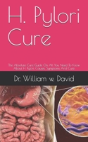 H. Pylori Cure: The Absolute Cure Guide On All You Need To Know About H. Pylori, Causes, Symptoms And Cure B091WJ6V3X Book Cover