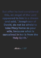 Matthew 1: 20 Notebook: But after he had considered this, an angel of the Lord appeared to him in a dream and said, Joseph son of David, do not be afraid to take Mary home as your wife, because what i 1675125678 Book Cover