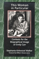 This Woman in Particular: Contexts for the Biographical Image of Emily Carr 088920263X Book Cover