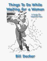 Things To Do While Waiting For A Woman: A Guide For Impatient Men 1512309575 Book Cover