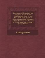 Questions in Physiology and Hygiene Asked at the Examinations Held by the New York State Board of Medical Examiners: Complete, with References and Answers to Every Question 1145914799 Book Cover