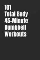 101 Total Body 45-Minute Dumbbell Workouts: Build Muscle, Improve Conditioning, and Train Your Entire Body With Dumbbells (101 45-Minute Workouts) B0GHNHDYYY Book Cover