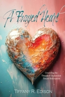 A Frayed Heart: Unraveling the Threads of Dysfunction Toward Redemption 1964972086 Book Cover