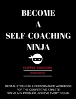 BECOME A SELF-COACHING NINJA: MENTAL STRENGTH & PERFORMANCE WORKBOOK FOR THE COMPETITIVE ATHLETE: SOLVE ANY PROBLEM, ACHIEVE EVERY DREAM 1949015106 Book Cover