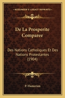 De La Prosperite Comparee: Des Nations Catholiques Et Des Nations Protestantes (1904) 1145120733 Book Cover