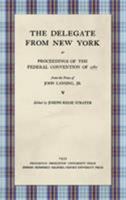 The Delegate from New York: Or Proceedings of the Federal Convention of 1787 from the Notes of John Lansing, Jr. 1584772182 Book Cover