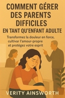 COMMENT GÉRER DES PARENTS DIFFICILES EN TANT QU'ENFANT ADULTE: Transformez la douleur en force, cultivez l'amour-propre et protégez votre esprit (French Edition) B0FQBM5C72 Book Cover