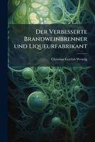 Der Verbesserte Brandweinbrenner Und Liqueurfabrikant: Nebst Verschiedenen Beiträgen Zur Oekonomischen Chymie... 1275261507 Book Cover