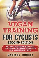 Vegan Training for Cyclists Second Edition: 60 Days to Perform Your Best Cycling with Unique Workouts and Vegan Meal Plans 172339517X Book Cover