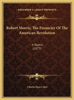 Robert Morris, The Financier Of The American Revolution: A Sketch 1104900351 Book Cover
