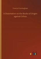 A Dissertation on the Books of Origen Against Celsus 3734044065 Book Cover