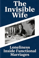 The Invisible Wife: Loneliness Inside Functional Marriages B0GY99QHH8 Book Cover