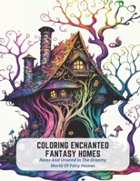 Coloring Enchanted Fantasy Homes: Relax And Unwind In The Dreamy World Of Fairy Homes B0C5KNGLLB Book Cover