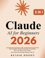Claude AI for Beginners 2026: The Complete Guide to Automate Your Work, Save 10+ Hours Every Week, and Generate Real Income with AI – From Zero to Confident User and Paid Professional B0H6SDCQGN Book Cover