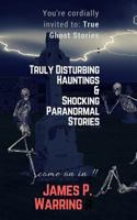 You're cordially invited to: True Ghost Stories: Truly Disturbing Hauntings & Shocking Paranormal Stories: Come on in!! 1981325034 Book Cover
