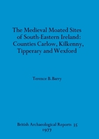 The Medieval Moated Sites of South-Eastern Ireland: Counties Carlow, Kilkenny, Tipperary and Wexford 0904531694 Book Cover