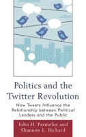 Politics and the Twitter Revolution: How Tweets Influence the Relationship between Political Leaders and the Public (Lexington Studies in Political Communication) 0739165011 Book Cover
