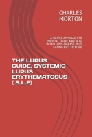 THE LUPUS GUIDE. SYSTEMIC LUPUS ERYTHEMATOSUS ( S.L.E): A SIMPLE APPROACH TO PREVENT , CURE AND DEAL WITH LUPUS DISEASE PLUS EATING DIET METHOD B0942MLNYM Book Cover