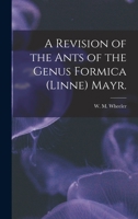 A Revision of the Ants of the Genus Formica (Linne) Mayr 1014851882 Book Cover