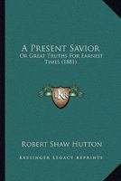 A Present Savior: Or Great Truths For Earnest Times 1120126924 Book Cover