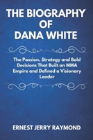 THE BIOGRAPHY OF DANA WHITE: The Passion, Strategy and Bold Decisions that Built an MMA Empire and Defined a Visionary Leader B0DYYVQR48 Book Cover