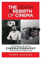 THE DEATH & REBIRTH OF CINEMA: MASTERING THE ART OF CINEMATOGRAPHY IN THE DIGITAL CINEMA AGE 194362514X Book Cover