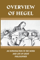 Overview Of Hegel: An Introduction To The Work And Life Of Great Philosopher: Hegel'S Important Contribution To Philosophy B098GJD96S Book Cover