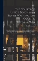 The Courts of Justice Bench and Bar of Washington County, Pennsylvania: With Sketches of the Early Court-Houses, the Judicial System, the Law Judges, ... the Erection and Dedication of the Court-Hous 102007647X Book Cover