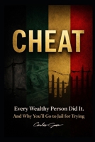 CHEAT Every Wealthy Person Did It, And Why You’ll Go to Jail for Trying: The hidden blueprint of modern wealth—a “what the rich know that you don’t” exposé. B0GJDK6KWD Book Cover