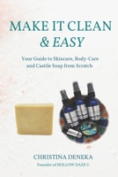 Make it Clean & Easy: Your Guide to Skincare, Body-care and Castile Soap from Scratch 1736569139 Book Cover