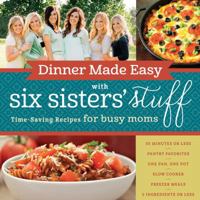Dinner Made Easy with Six Sisters' Stuff: Time-Saving Recipes for Busy Moms 1629722286 Book Cover