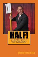 Half!: The Ultimate Guide to Cutting Your Taxes in Half. GUARANTEED! 153306458X Book Cover