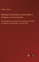 Mélanges de physiologie, de pathologie et d'hygiène sur la menstruation: Thèse présentée et publiquement soutenue à la Faculté de médecine de Montpellier, le 29 août 1838 (French Edition) 3385094763 Book Cover