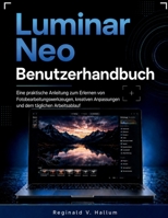 Luminar Neo Benutzerhandbuch: Eine praktische Anleitung zum Erlernen von Fotobearbeitungswerkzeugen, kreativen Anpassungen und dem täglichen Arbeitsablauf (German Edition) B0H241ZRW6 Book Cover