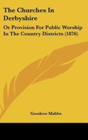 The Churches In Derbyshire: Or Provision For Public Worship In The Country Districts 110448417X Book Cover