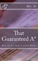 That Guaranteed A*: How to Ace your A Level Maths 1500889946 Book Cover