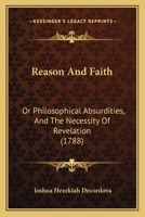 Reason And Faith: Or Philosophical Absurdities, And The Necessity Of Revelation 1166161927 Book Cover