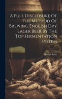 A Full Disclosure Of The Method Of Brewing English Dry Lager Beer By The Top Fermentation System 1019644974 Book Cover