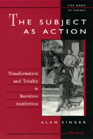 The Subject as Action: Transformation and Totality in Narrative Aesthetics (The Body, In Theory: Histories of Cultural Materialism) 0472104713 Book Cover