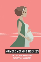 No More Morning Sickness: Fix Your Pain And Become The Boss Of Your Body: Pregnancy Books B093RX5ZKB Book Cover