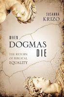When Dogmas Die: The Return of Biblical Equality 1599798654 Book Cover