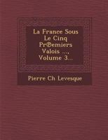 La France Sous Le Cinq PR Emiers Valois ..., Volume 3... 1249994071 Book Cover