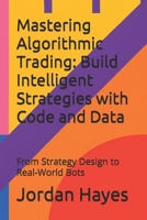 Mastering Algorithmic Trading: Build Intelligent Strategies with Code and Data: From Strategy Design to Real-World Bots (Finance, Investment and Trading Strategies) B0FG3DSRZM Book Cover