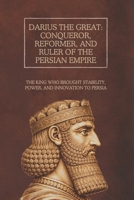 Darius the Great: Conqueror, Reformer, and Ruler of the Persian Empire: The King Who Brought Stability, Power, and Innovation to Persia B0DZ6CSRNS Book Cover