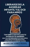 Liberarse de la Ansiedad Infantil Y El OCD Para Niños: Tan Simple Que Incluso Tu Ansiedad Se Aburrirá Una Caja de Herramientas para Niños de 15 Trucos ... la Ansiedad y el OCD (Spanish Edition) B0GPJ7W7HJ Book Cover