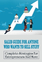 Sales Guide For Anyone Who Wants To Sell Stuff: Complete Strategies For Entrepreneurs And More: Entrepreneurs And How To Sell To Them B09BY3NPKJ Book Cover