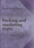 Packing and Marketing Fruits; How Fruits Should Be Handled to Carry to Market in Best Condition and Present Most Attractive Appearance 135896954X Book Cover