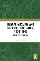 Bengal Muslims and Colonial Education, 1854–1947: A Study of Curriculum, Educational Institutions, and Communal Politics 0367278286 Book Cover